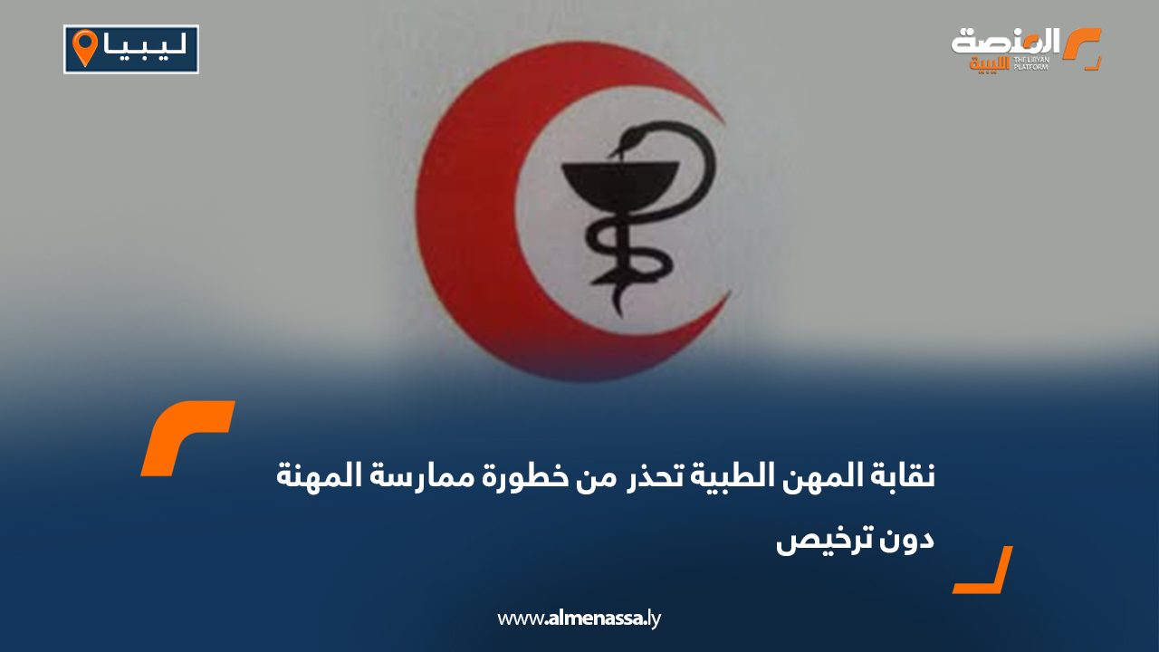 نقابة المهن الطبية تحذر من خطورة ممارسة المهنة دون ترخيص
