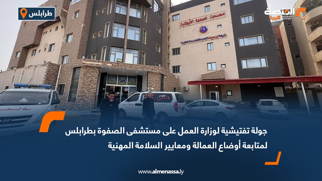 جولة تفتيشية لوزارة العمل على مستشفى الصفوة بطرابلس لمتابعة أوضاع العمالة ومعايير السلامة المهنية