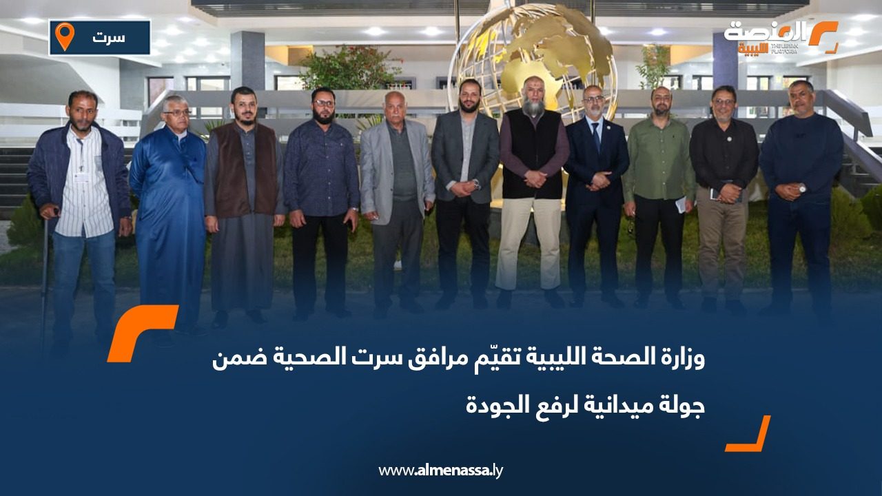 وزارة الصحة تقيّم مرافق سرت الصحية ضمن جولة ميدانية لرفع الجودة