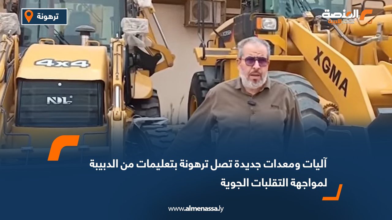 آليات ومعدات جديدة تصل ترهونة بتعليمات من الدبيبة لمواجهة التقلبات الجوية