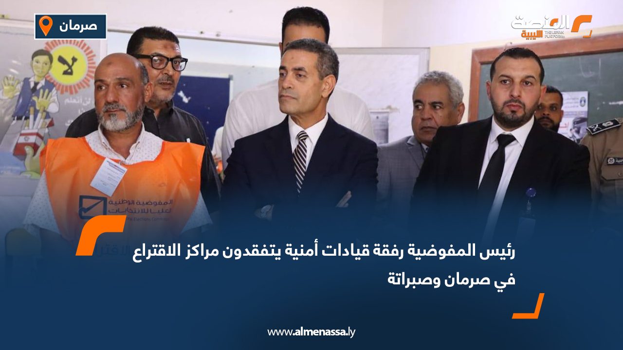 رئيس المفوضية رفقة قيادات أمنية يتفقدون مراكز الاقتراع في صرمان وصبراتة