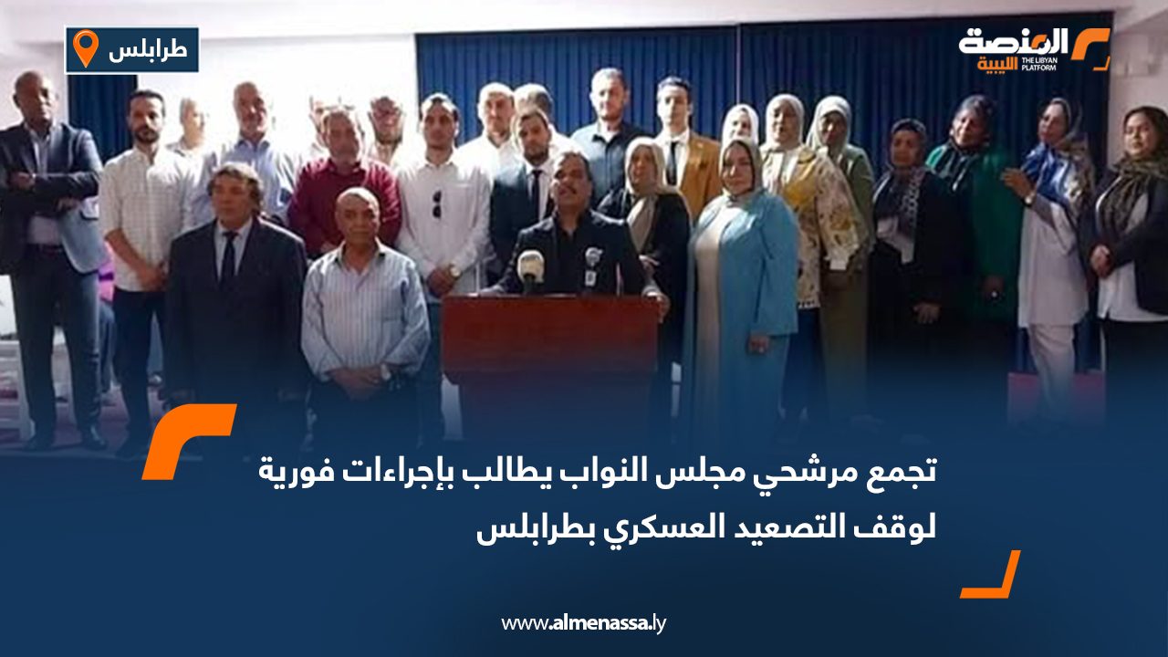 تجمع مرشحي مجلس النواب يطالب بإجراءات فورية لوقف التصعيد العسكري بطرابلس