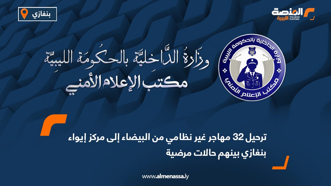 ترحيل 32 مهاجر غير نظامي من البيضاء إلى مركز إيواء بنغازي بينهم حالات مرضية