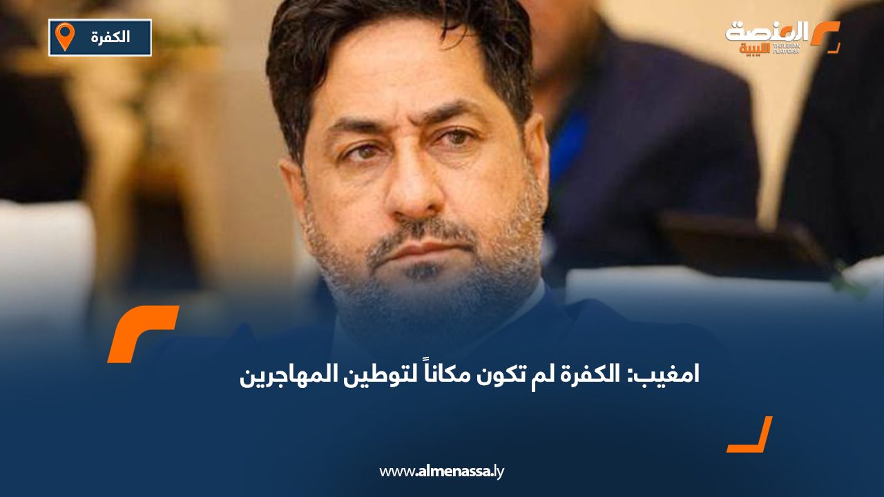 امغيب: الكفرة لم تكون مكاناً لتوطين المهاجرين