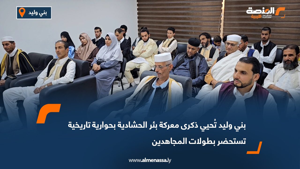 بني وليد تُحيي ذكرى معركة بئر الحشادية بحوارية تاريخية تستحضر بطولات المجاهدين