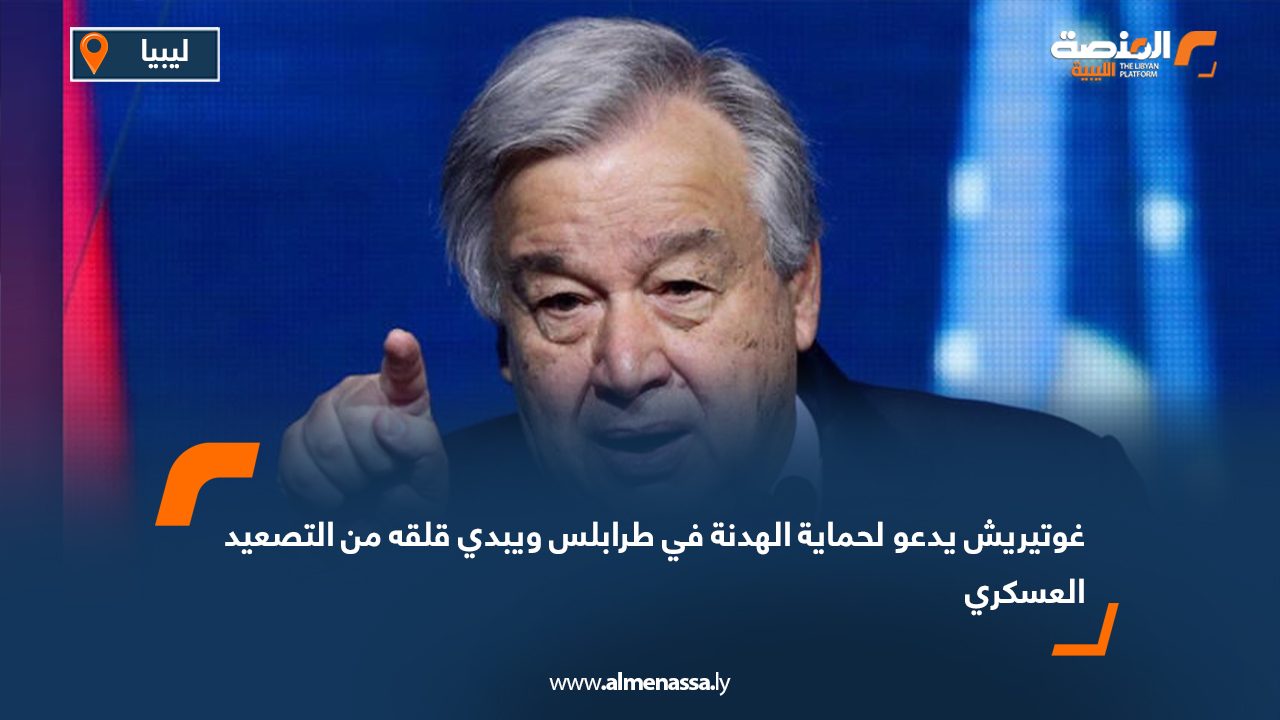غوتيريش يدعو لحماية الهدنة في طرابلس ويبدي قلقه من التصعيد العسكري