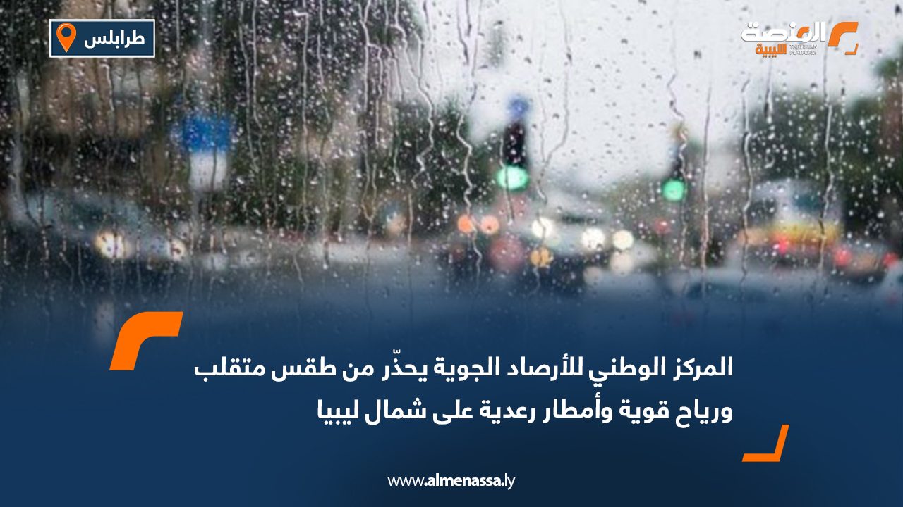 المركز الوطني للأرصاد الجوية يحذّر من طقس متقلب ورياح قوية وأمطار رعدية على شمال ليبيا