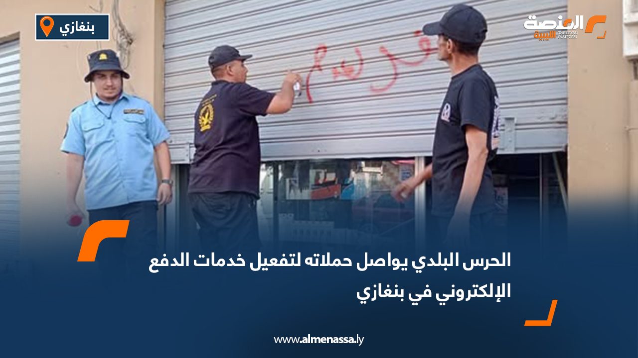 الحرس البلدي يواصل حملاته لتفعيل خدمات الدفع الإلكتروني في بنغازي