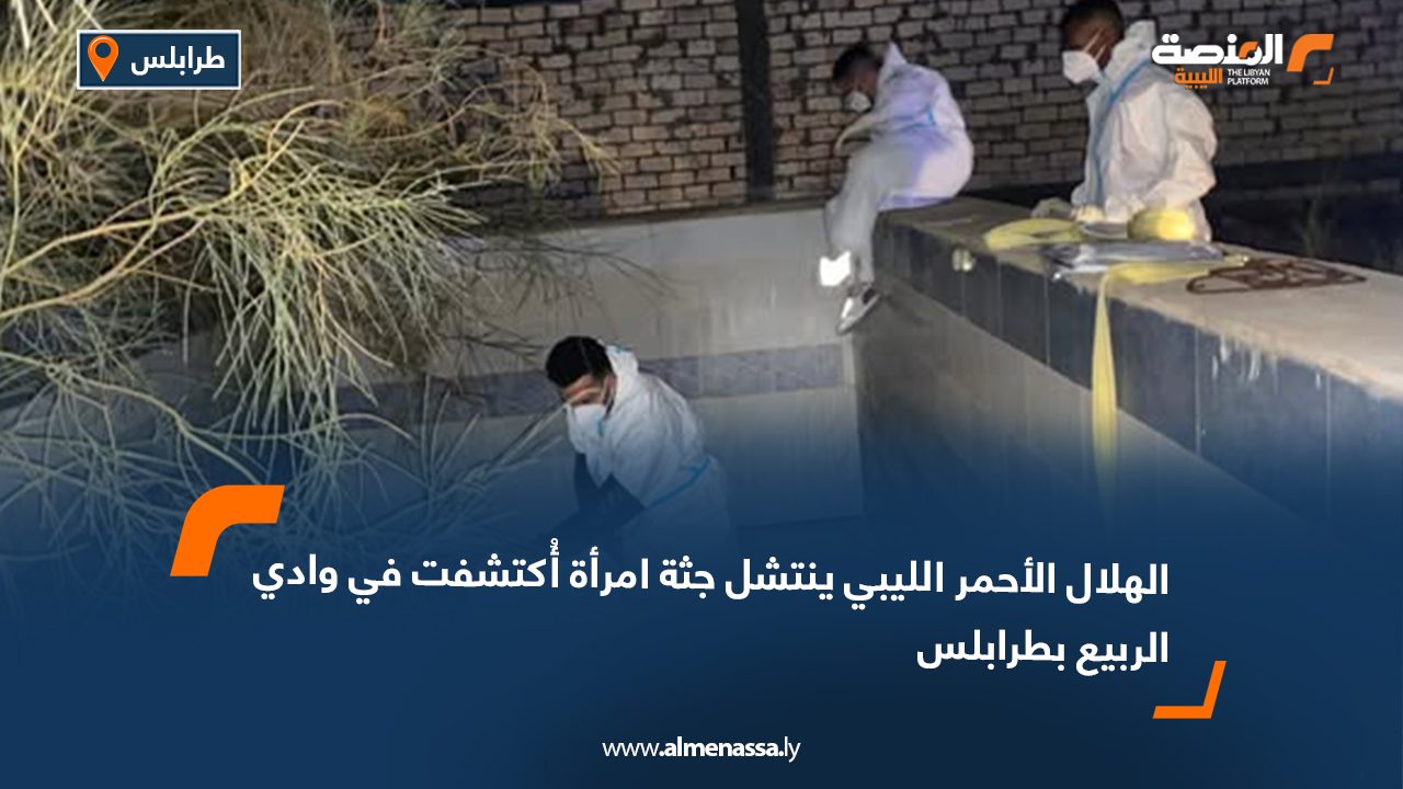 الهلال الأحمر الليبي ينتشل جثة امرأة أُكتشفت في وادي الربيع بطرابلس