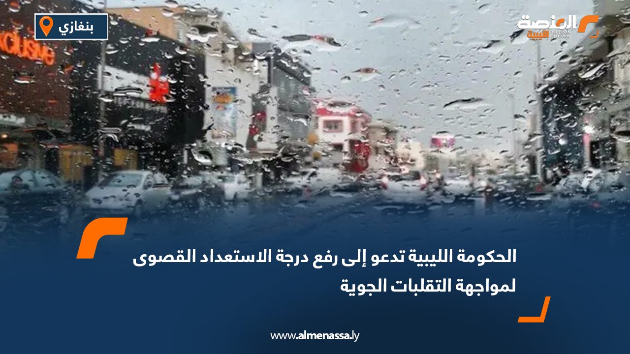 الحكومة الليبية تدعو إلى رفع درجة الاستعداد القصوى لمواجهة التقلبات الجوية