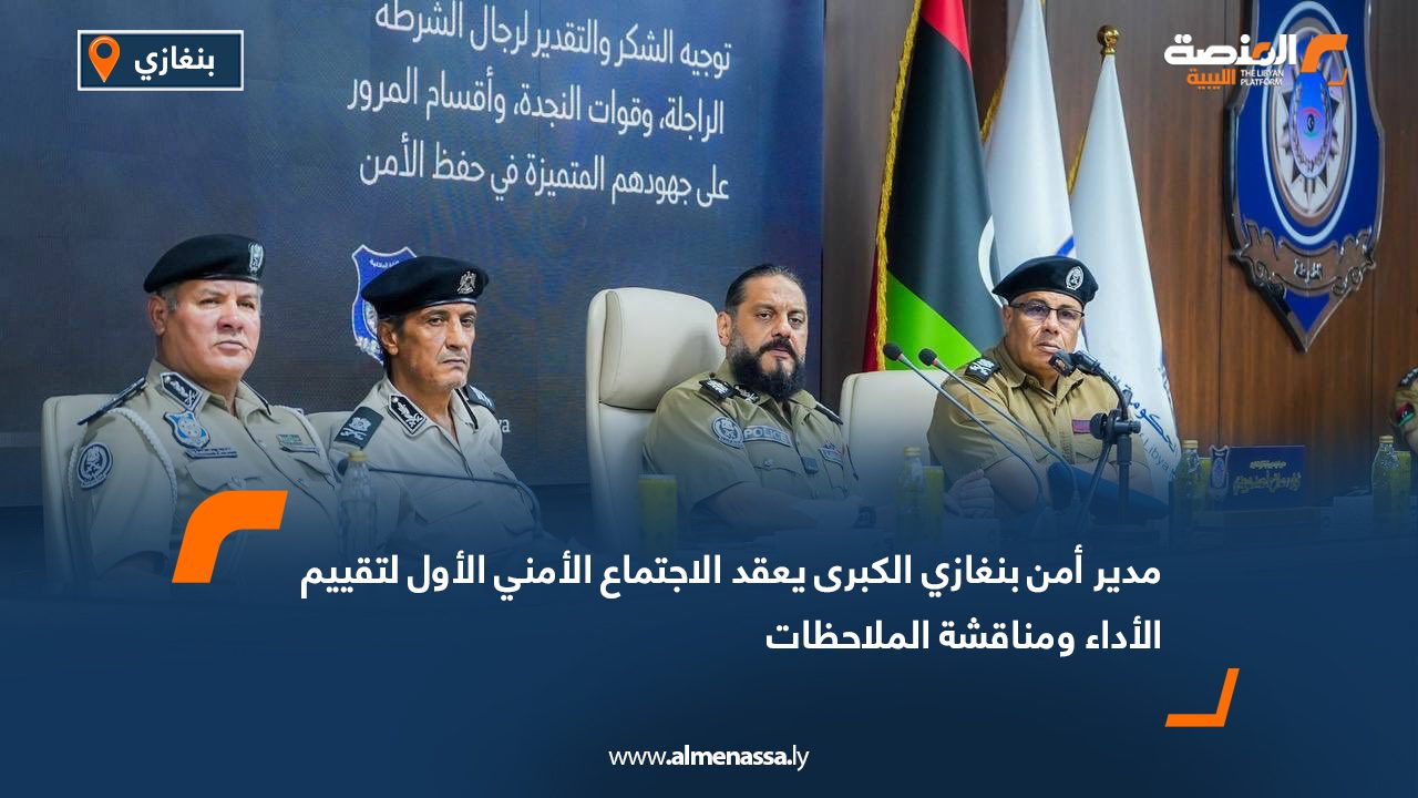 مدير أمن بنغازي الكبرى يعقد الاجتماع الأمني الأول لتقييم الأداء ومناقشة الملاحظات
