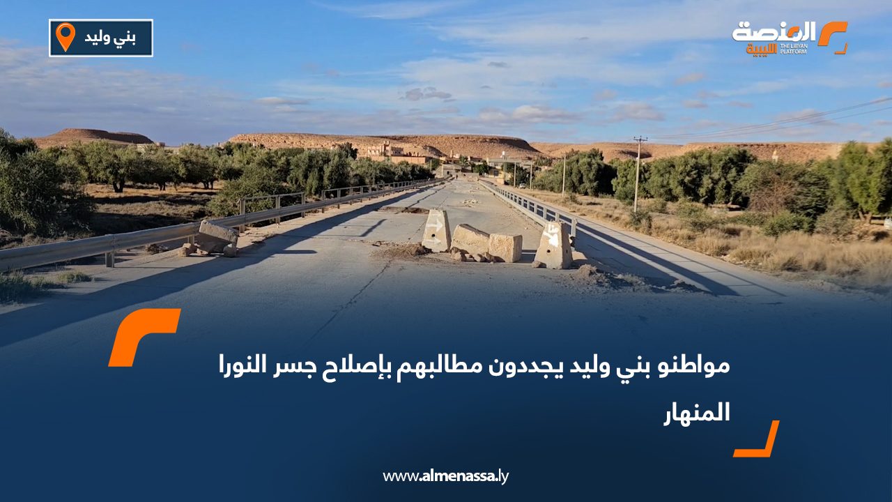 مواطنو بني وليد يجددون مطالبهم بإصلاح جسر النورا المنهار