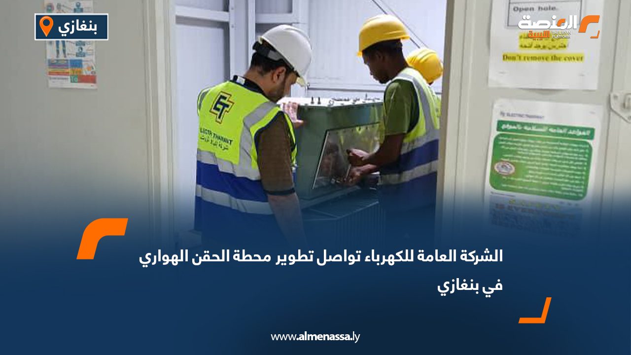 الشركة العامة للكهرباء تواصل تطوير محطة الحقن الهواري في بنغازي