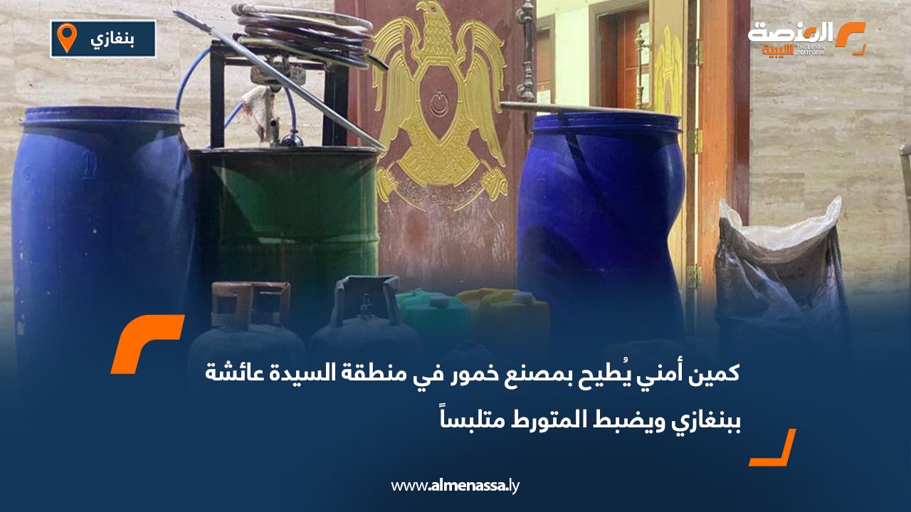 كمين أمني يُطيح بمصنع خمور في منطقة السيدة عائشة ببنغازي ويضبط المتورط متلبساً