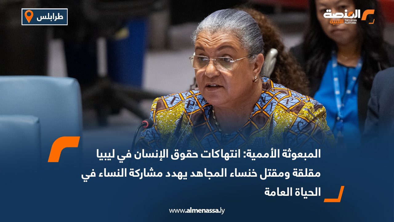 المبعوثة الأممية: انتهاكات حقوق الإنسان في ليبيا مقلقة ومقتل خنساء المجاهد يهدد مشاركة النساء في الحياة العامة