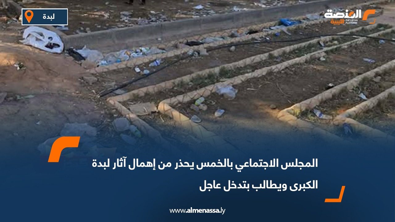 المجلس الاجتماعي بالخمس يحذر من إهمال آثار لبدة الكبرى ويطالب بتدخل عاجل