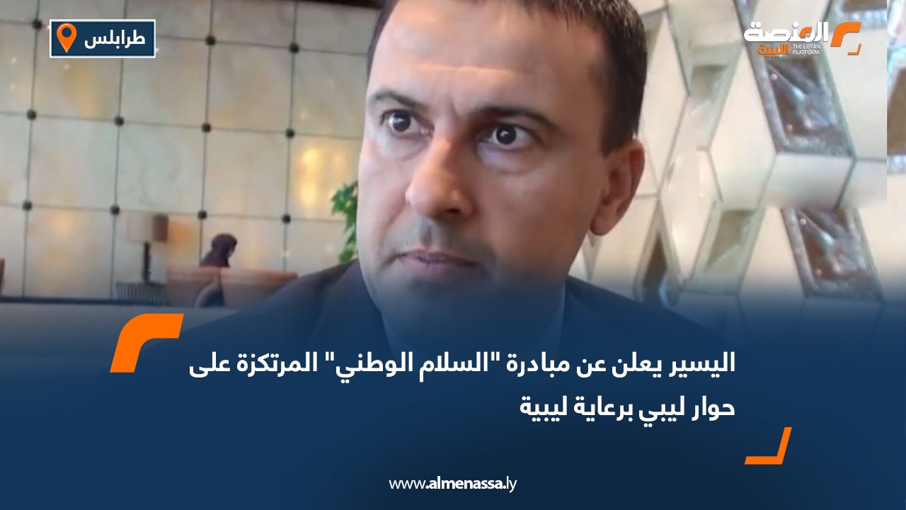 اليسير يعلن عن مبادرة "السلام الوطني" المرتكزة على حوار ليبي برعاية ليبية