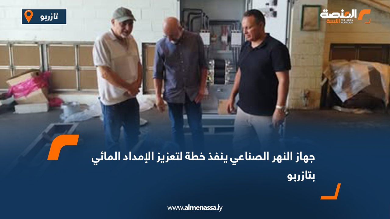 جهاز النهر الصناعي ينفذ خطة لتعزيز الإمداد المائي بتازربو