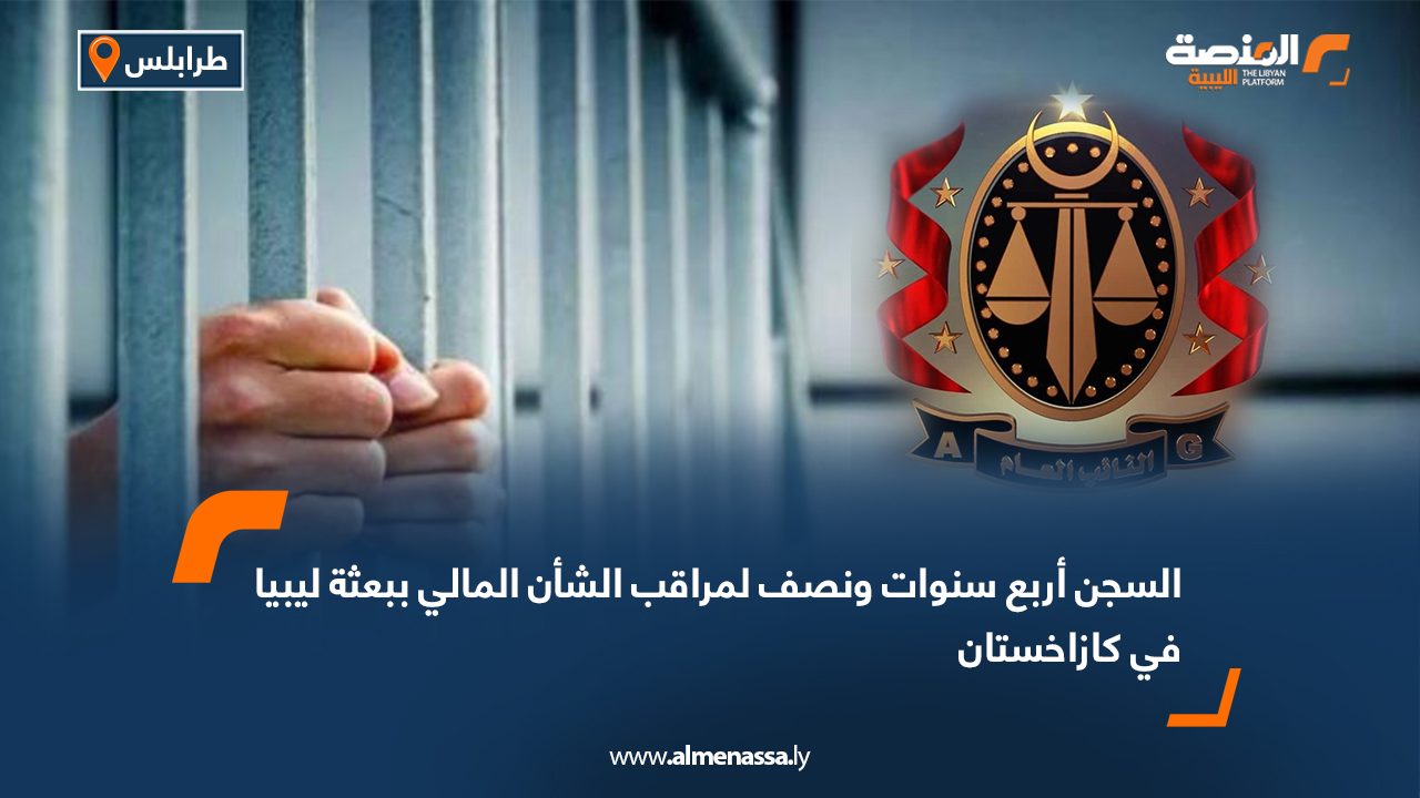 السجن أربع سنوات ونصف لمراقب الشأن المالي ببعثة ليبيا في كازاخستان