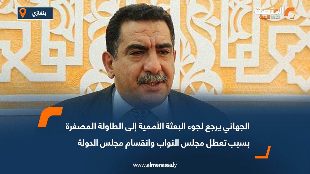 الجهاني يرجع لجوء البعثة الأممية إلى الطاولة المصغرة بسبب تعطل مجلس النواب وانقسام مجلس الدولة