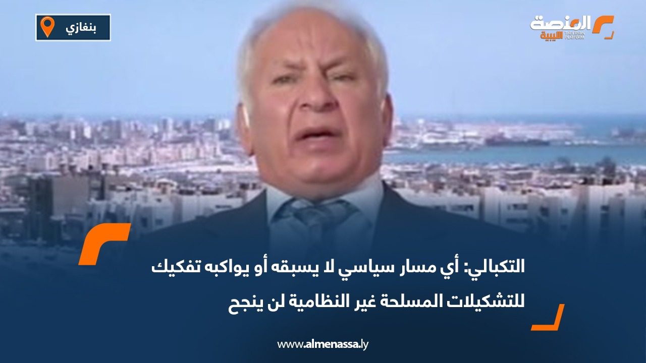 التكبالي: أي مسار سياسي لا يسبقه أو يواكبه تفكيك للتشكيلات المسلحة غير النظامية لن ينجح