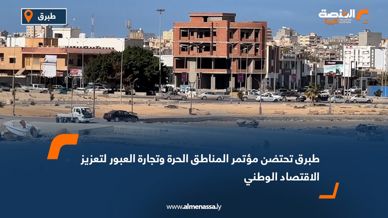 طبرق تحتضن مؤتمر المناطق الحرة وتجارة العبور لتعزيز الاقتصاد الوطني