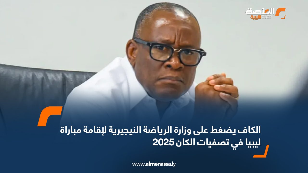 الكاف يضغط على وزارة الرياضة النيجيرية لإقامة مباراة ليبيا في تصفيات الكان 2025