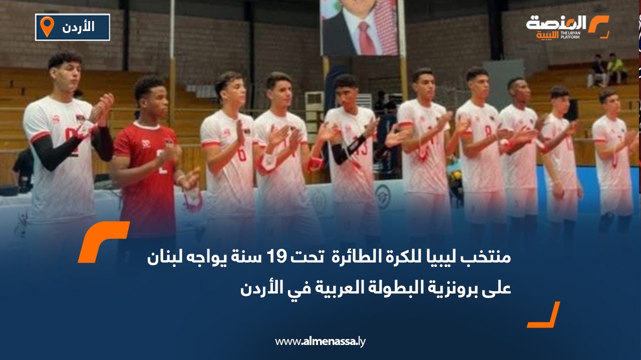 منتخب ليبيا للكرة الطائرة تحت 19 سنة يواجه لبنان على برونزية البطولة العربية في الأردن