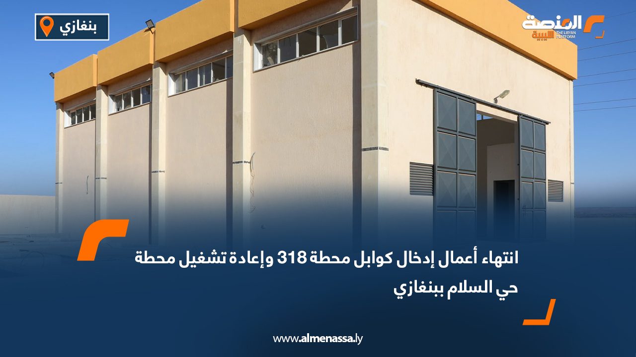 انتهاء أعمال إدخال كوابل محطة 318 وإعادة تشغيل محطة حي السلام ببنغازي