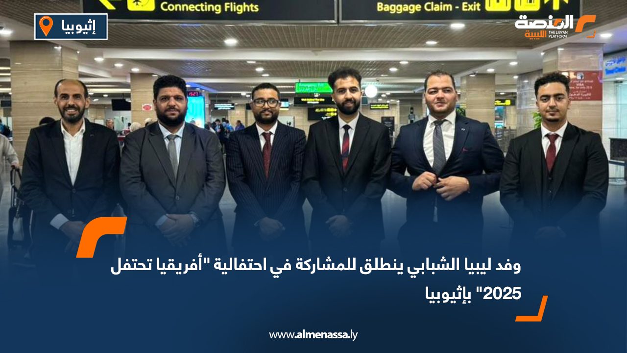 وفد ليبيا الشبابي ينطلق للمشاركة في احتفالية "أفريقيا تحتفل 2025" بإثيوبيا
