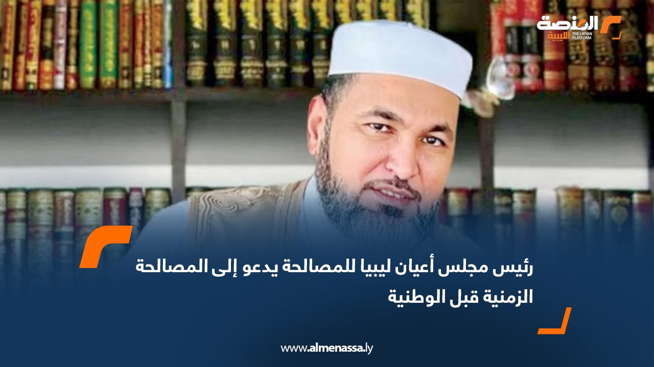 رئيس مجلس أعيان ليبيا للمصالحة يدعو إلى المصالحة الزمنية قبل الوطنية