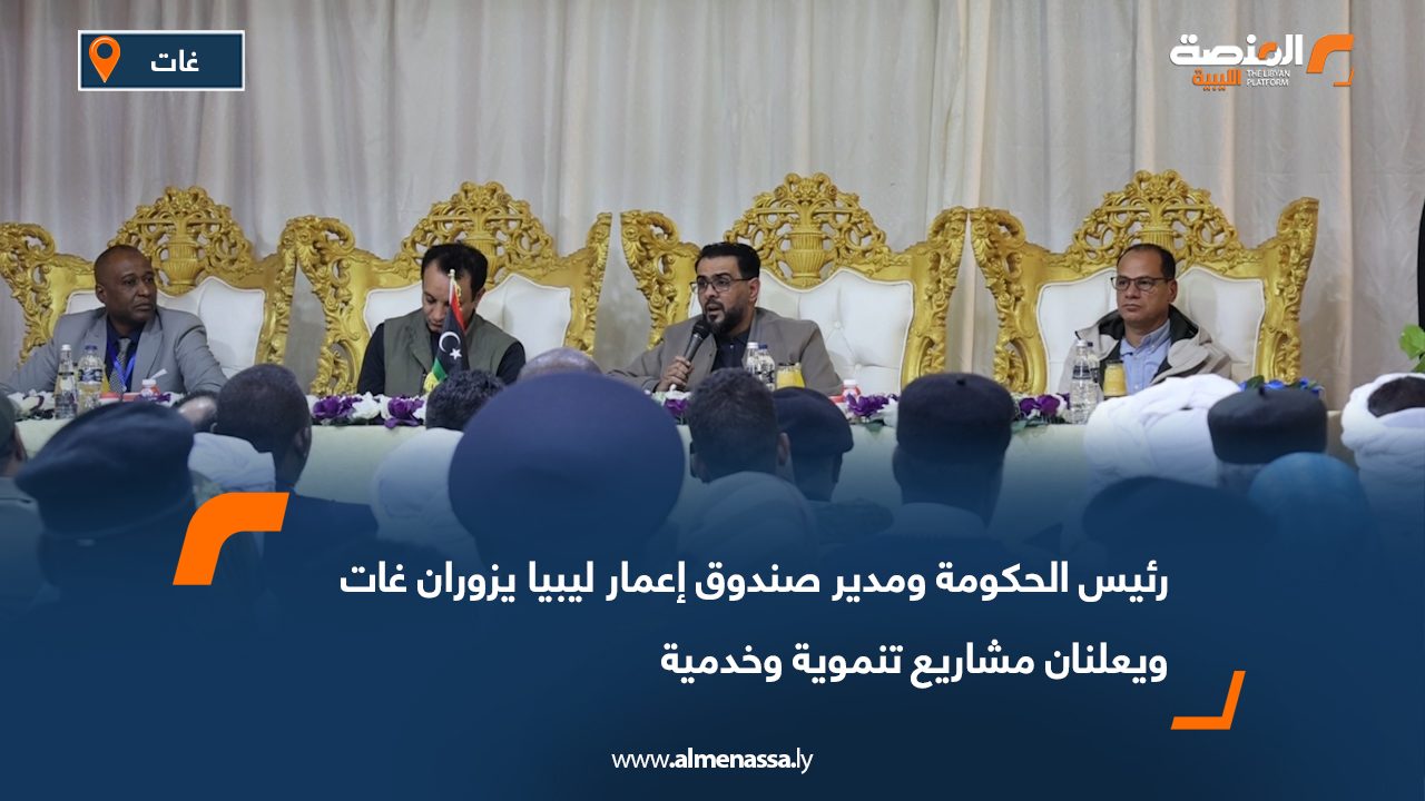 رئيس الحكومة ومدير صندوق إعمار ليبيا يزوران غات ويعلنان مشاريع تنموية وخدمية