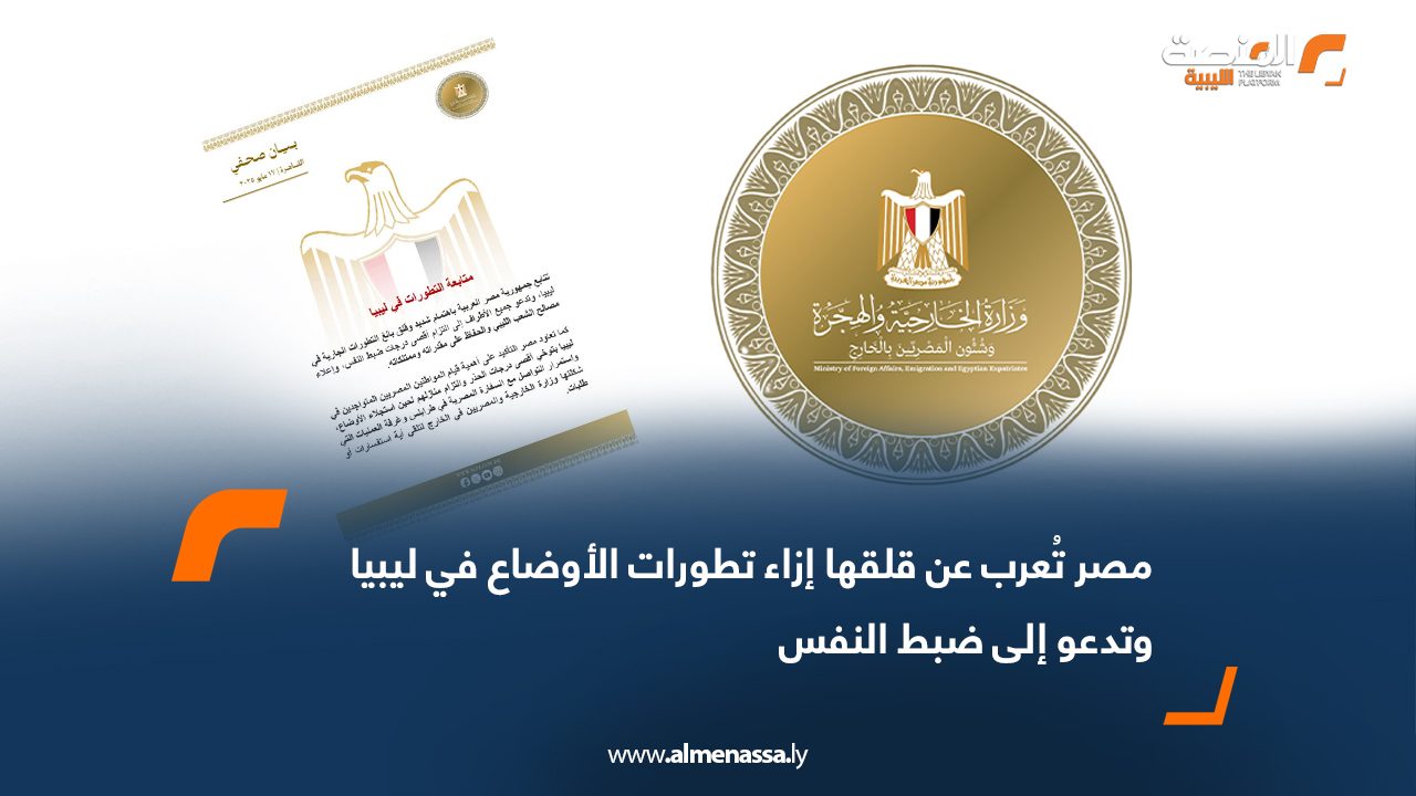 مصر تُعرب عن قلقها إزاء تطورات الأوضاع في ليبيا وتدعو إلى ضبط النفس