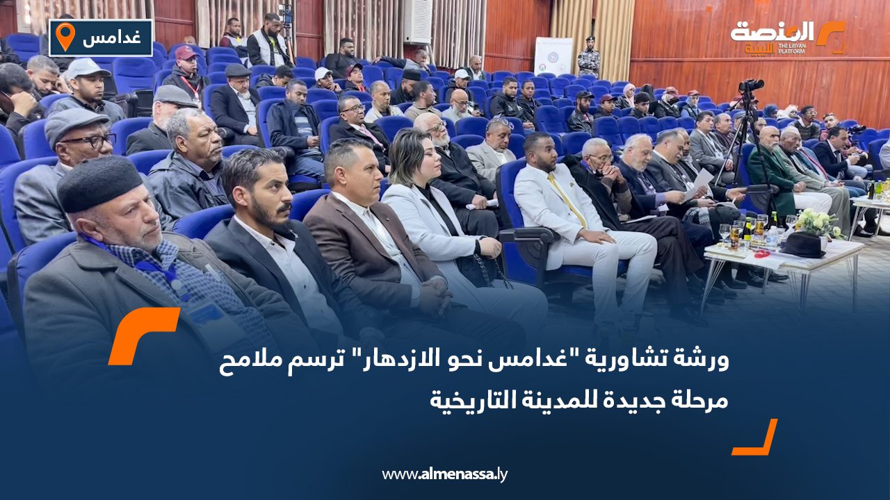 ورشة تشاورية "غدامس نحو الازدهار" ترسم ملامح مرحلة جديدة للمدينة التاريخية