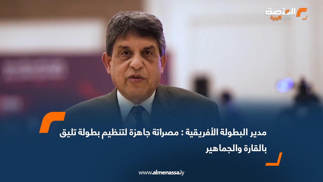 مدير البطولة الأفريقية : مصراتة جاهزة لتنظيم بطولة تليق بالقارة والجماهير