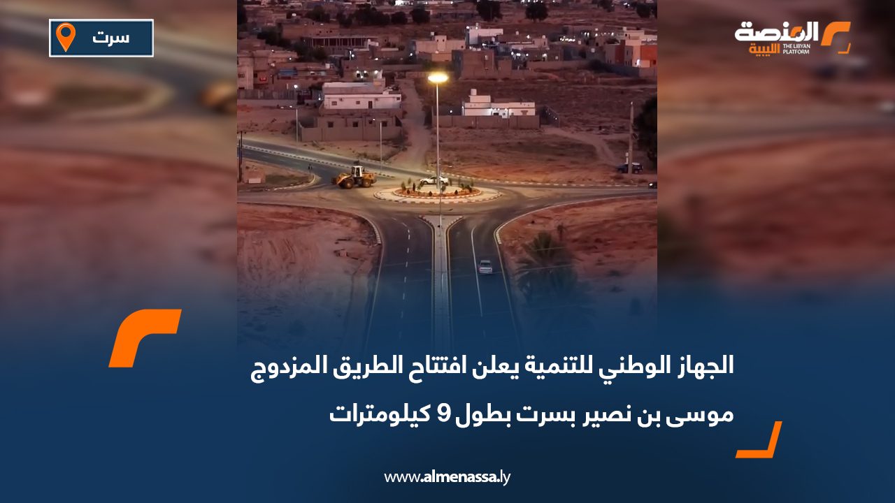 الجهاز الوطني للتنمية يعلن افتتاح الطريق المزدوج موسى بن نصير بسرت بطول 9 كيلومترات