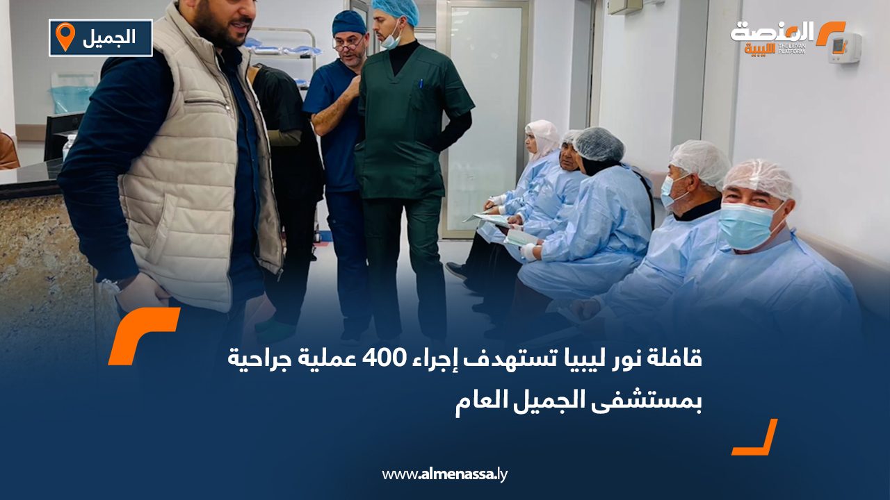 قافلة نور ليبيا تستهدف إجراء 400 عملية جراحية بمستشفى الجميل العام