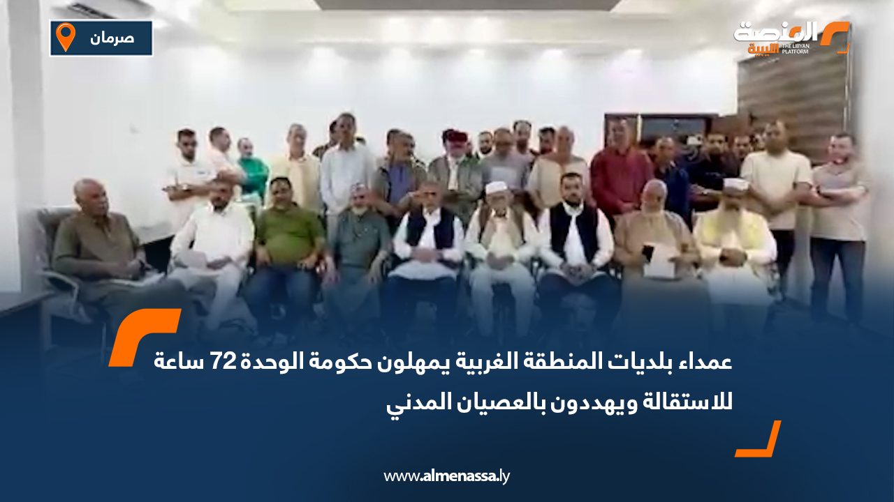 عمداء بلديات المنطقة الغربية يمهلون حكومة الوحدة 72 ساعة للاستقالة ويهددون بالعصيان المدني