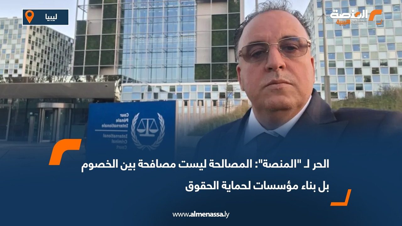 الحر لـ "المنصة": المصالحة ليست مصافحة بين الخصوم بل بناء مؤسسات لحماية الحقوق