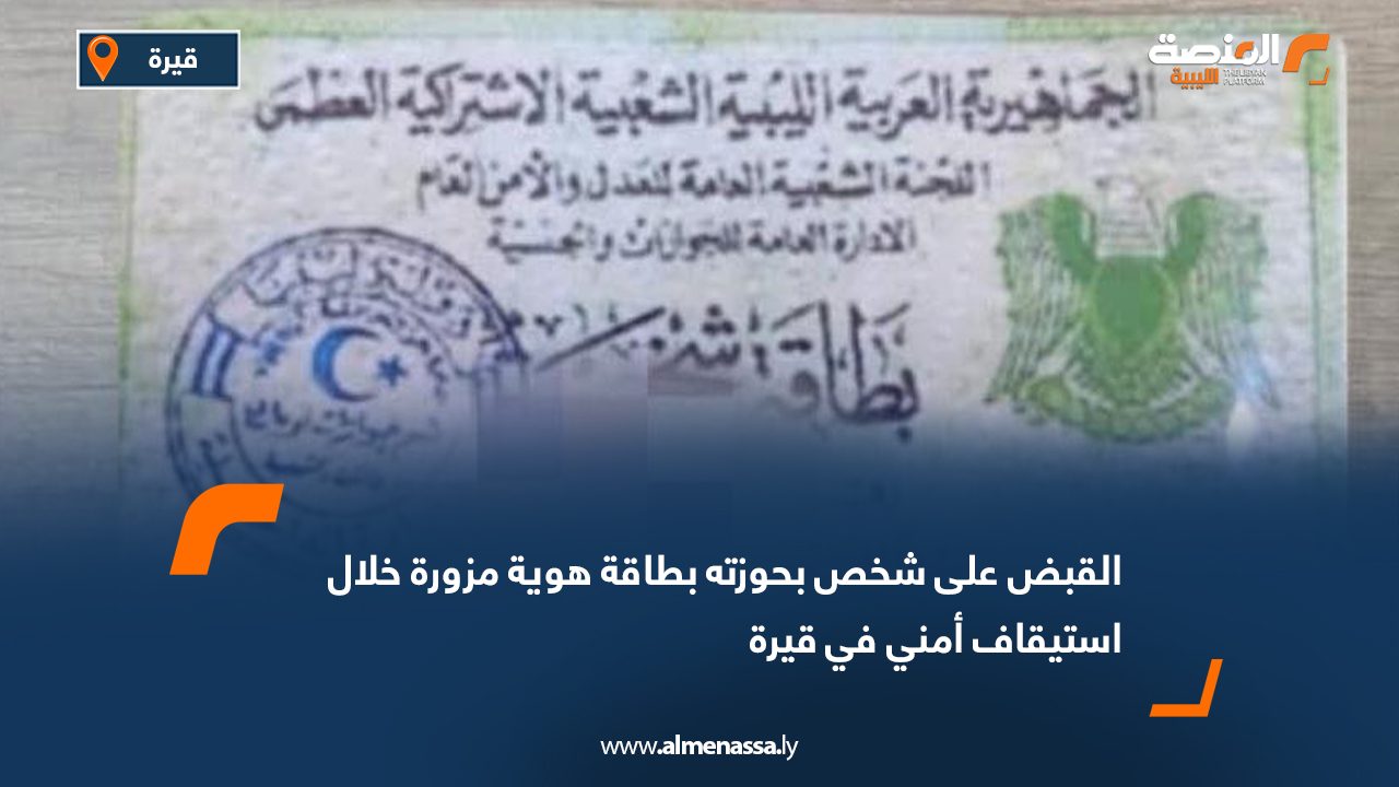 القبض على شخص بحوزته بطاقة هوية مزورة خلال استيقاف أمني في قيرة