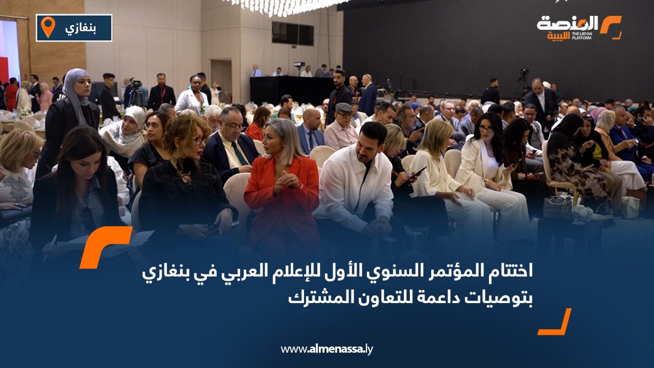 اختتام المؤتمر السنوي الأول للإعلام العربي في بنغازي بتوصيات داعمة للتعاون المشترك