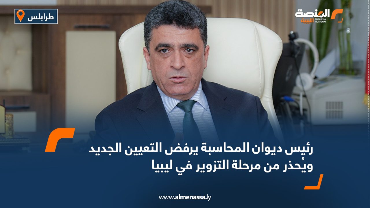 رئيس ديوان المحاسبة يرفض التعيين الجديد ويُحذر من مرحلة التزوير في ليبيا