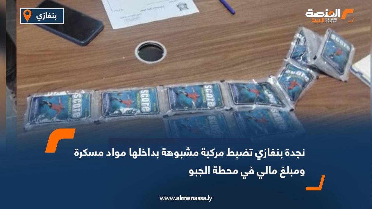 نجدة بنغازي تضبط مركبة مشبوهة بداخلها مواد مسكرة ومبلغ مالي في محطة الجبو