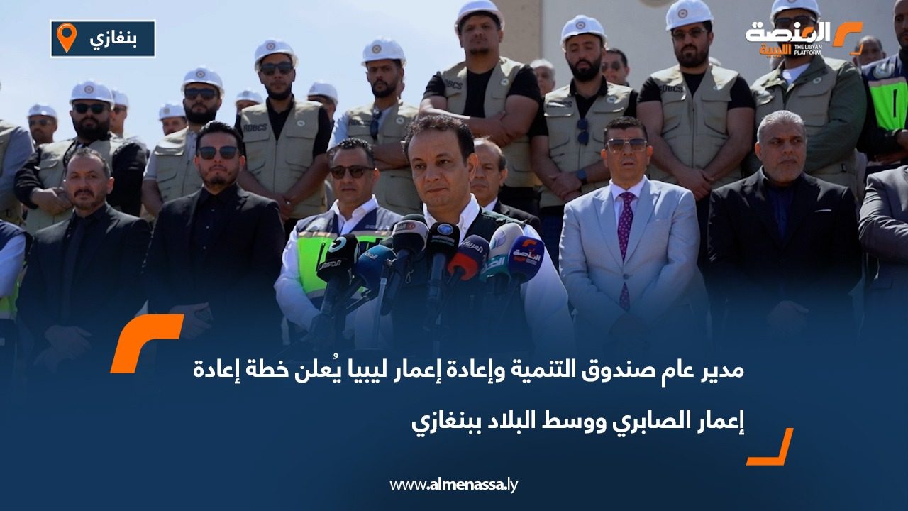 مدير عام صندوق التنمية وإعادة إعمار ليبيا يُعلن خطة إعادة إعمار الصابري ووسط البلاد ببنغازي