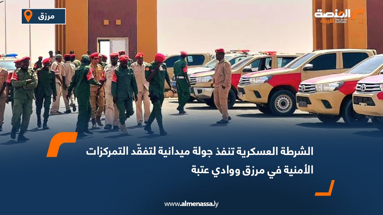 الشرطة العسكرية تنفذ جولة ميدانية لتفقّد التمركزات الأمنية في مرزق ووادي عتبة