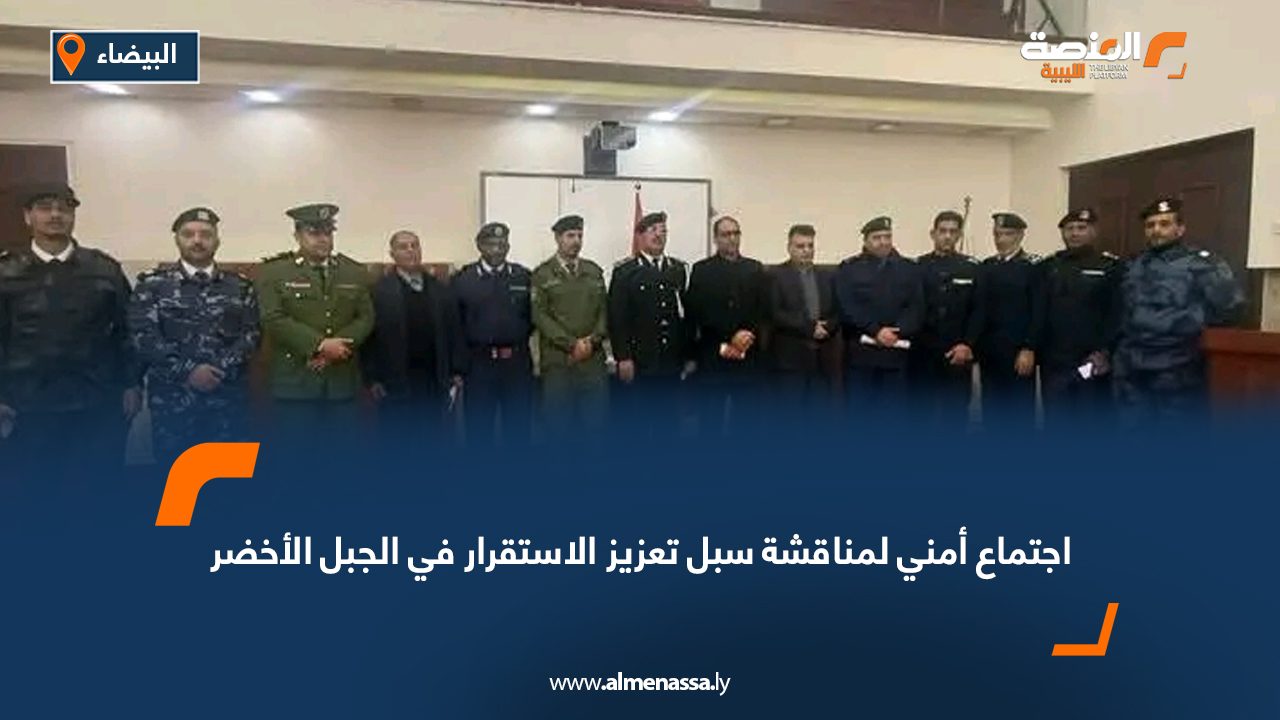 اجتماع أمني لمناقشة سبل تعزيز الاستقرار في الجبل الأخضر