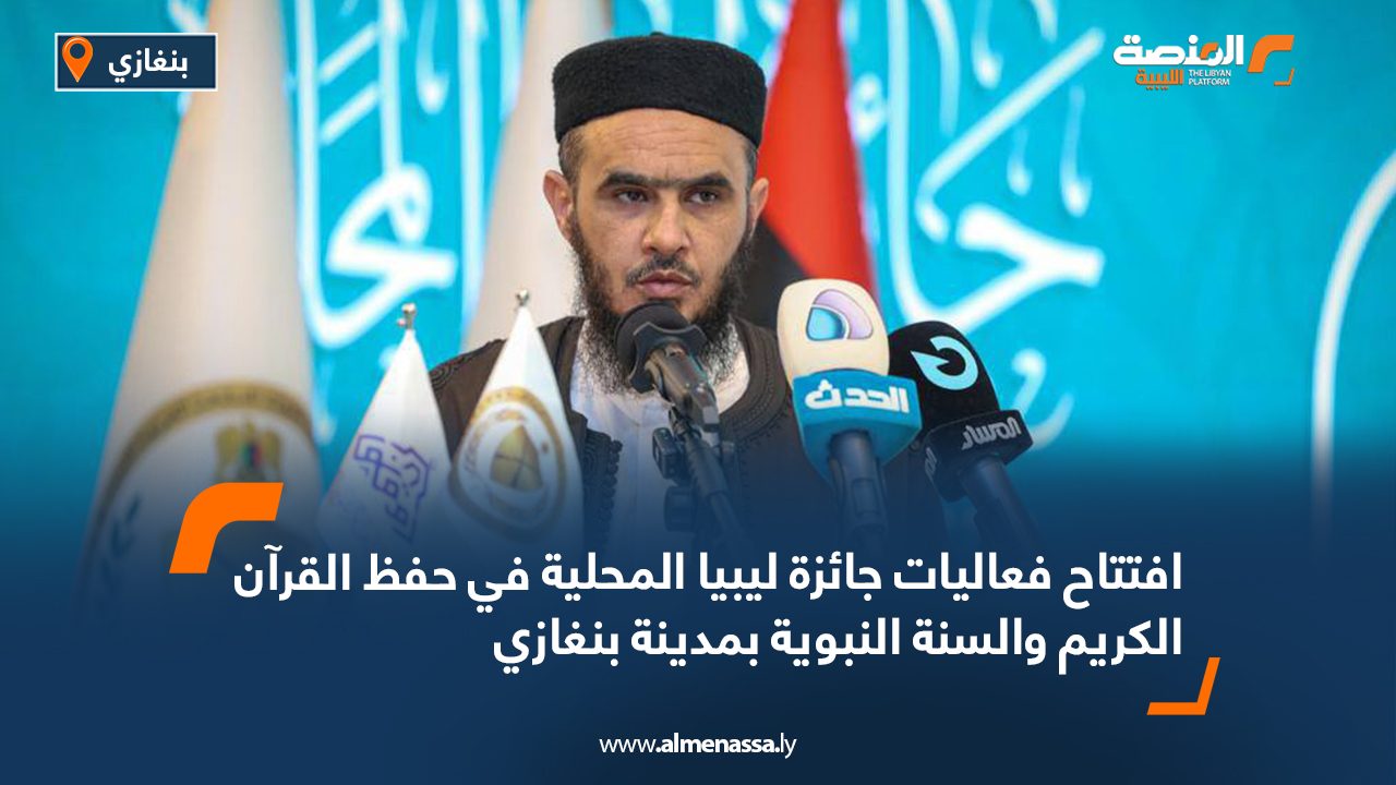 افتتاح فعاليات جائزة ليبيا المحلية في حفظ القرآن الكريم والسنة النبوية بمدينة بنغازي