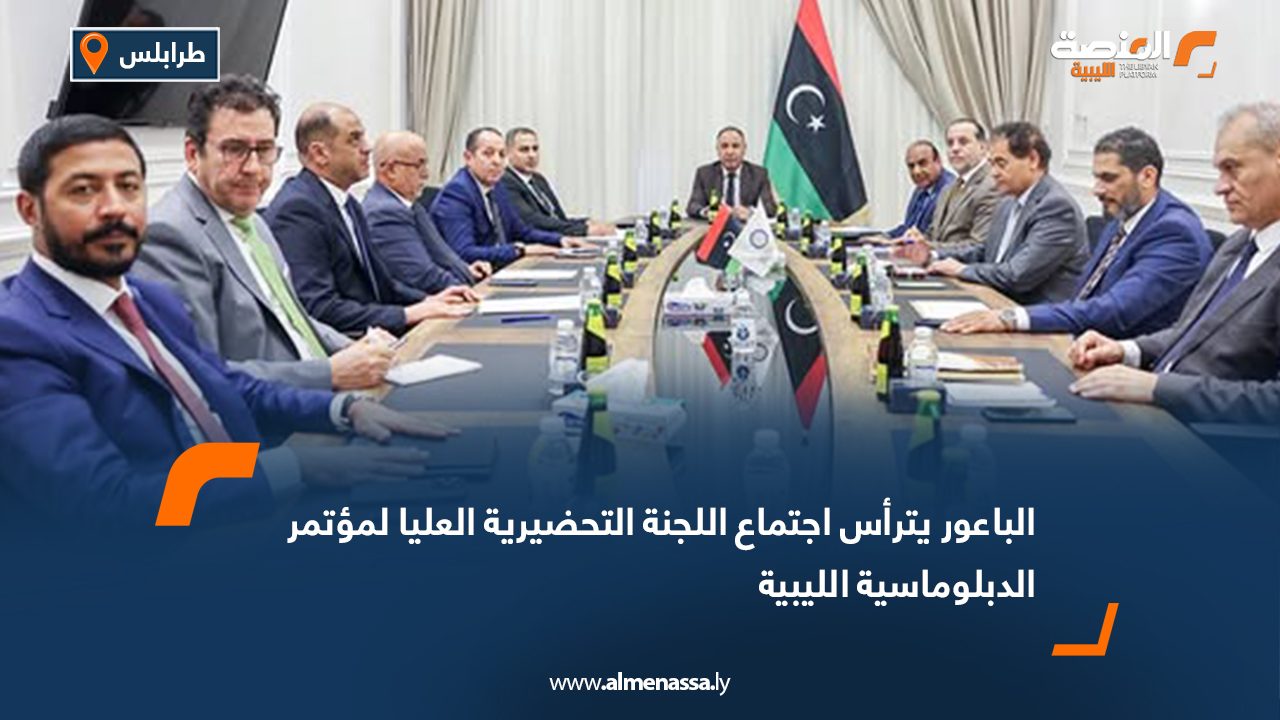 الباعور يترأس اجتماع اللجنة التحضيرية العليا لمؤتمر الدبلوماسية الليبية