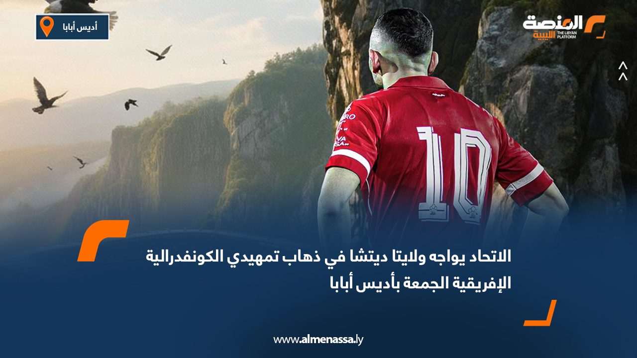 الاتحاد يواجه ولايتا ديتشا في ذهاب تمهيدي الكونفدرالية الإفريقية الجمعة بأديس أبابا