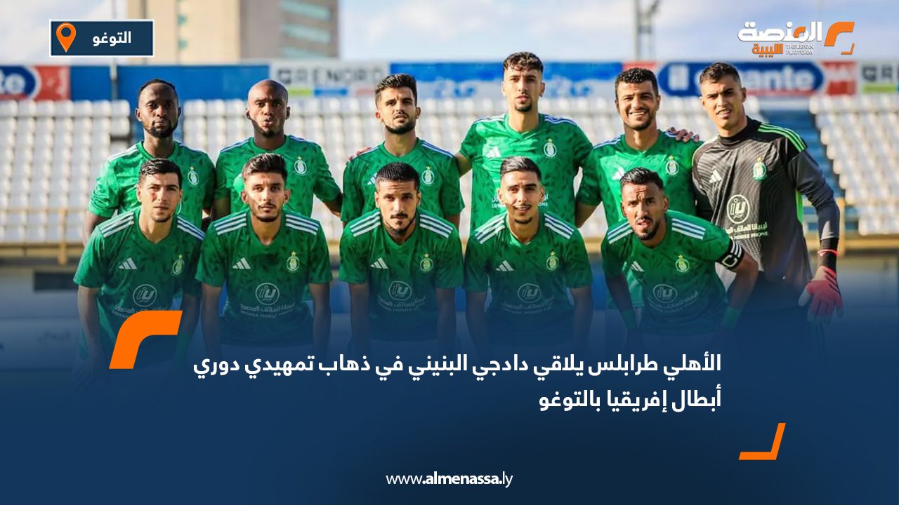 الأهلي طرابلس يلاقي دادجي البنيني في ذهاب تمهيدي دوري أبطال إفريقيا بالتوغو